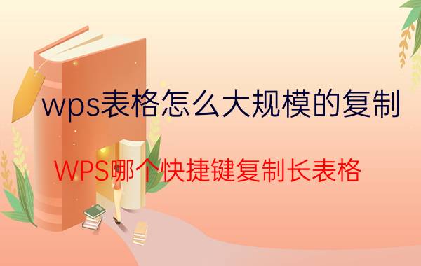 wps表格怎么大规模的复制 WPS哪个快捷键复制长表格？